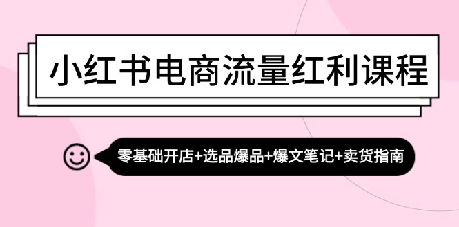 小红书电商流量红利课程：零基础开店+选品爆品+爆文笔记+卖货指南 - 中创网-中创网
