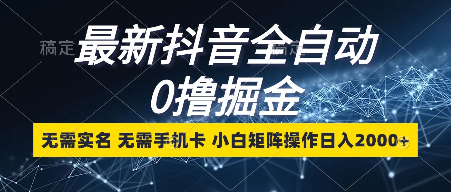 最新抖音全自动0撸掘金，无需实名，无需手机卡，小白矩阵操作日入2000+ - 中创网-中创网
