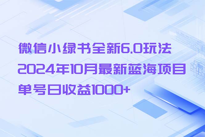图片[1]-微信小绿书全新6.0玩法，2024年10月最新蓝海项目，单号日收益1000+ - 中创网-中创网