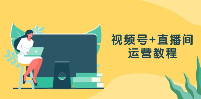 图片[1]-视频号+直播间运营教程：作品创作、直播设置与数据分析一网打尽 - 中创网-中创网