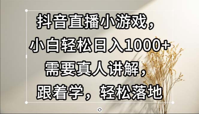 图片[1]-抖音直播小游戏，小白轻松日入1000+需要真人讲解，跟着学，轻松落地 - 中创网-中创网