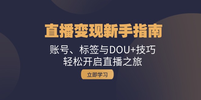 直播变现新手指南：账号、标签与DOU+技巧，轻松开启直播之旅 - 中创网-中创网