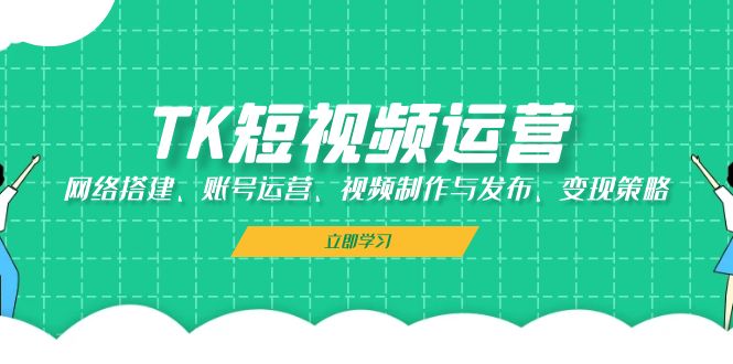 TK短视频运营：网络搭建、账号运营、视频制作与发布、变现策略 - 中创网-中创网