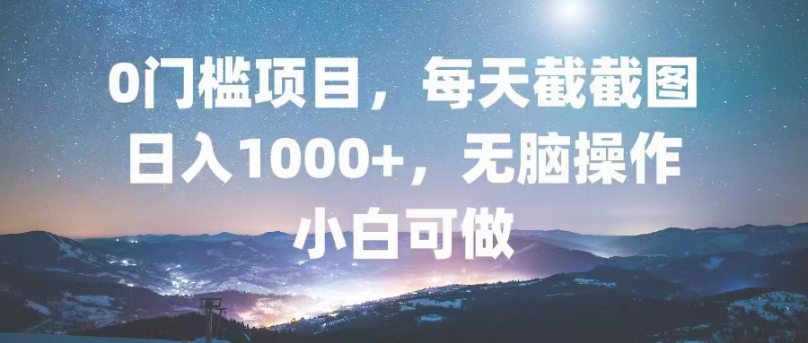 0门槛项目，每天截截图，日入1000+，轻松无脑，小白可做 - 中创网-中创网