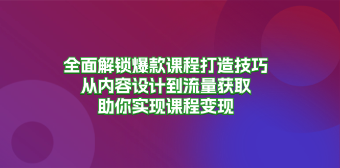 图片[1]-全面解锁爆款课程打造技巧，从内容设计到流量获取，助你实现课程变现 - 中创网-中创网