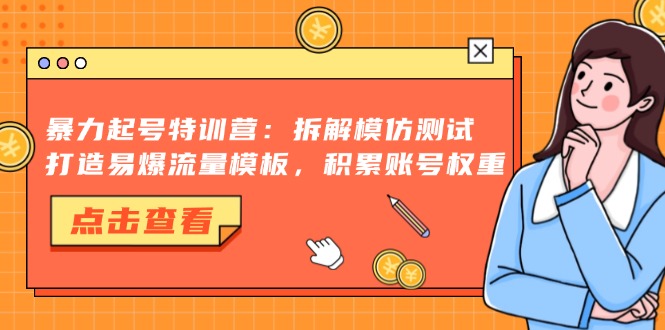 暴力起号特训营：拆解模仿测试，打造易爆流量模板，积累账号权重 - 中创网-中创网