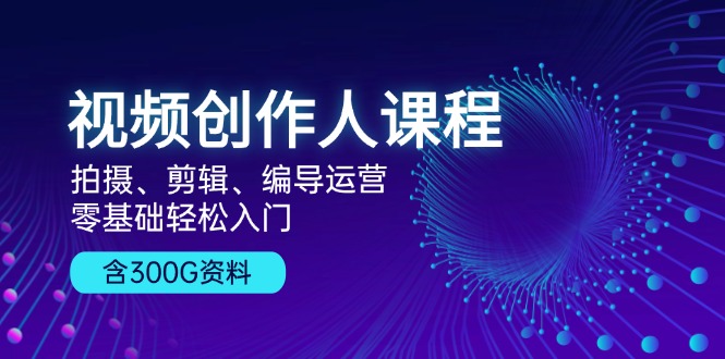 图片[1]-视频创作人课程！拍摄、剪辑、编导运营，零基础轻松入门，含300G资料 - 中创网-中创网