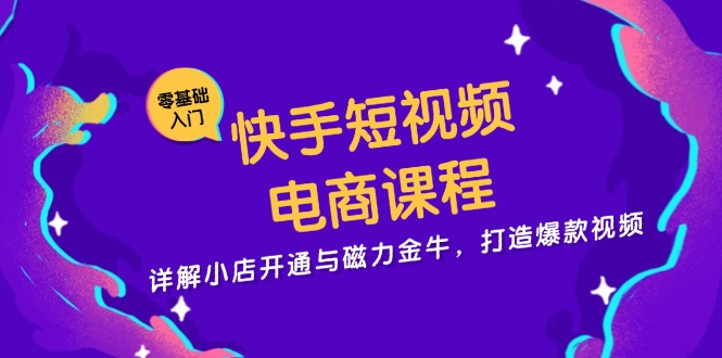 快手短视频电商课程，详解小店开通与磁力金牛，打造爆款视频 - 中创网-中创网