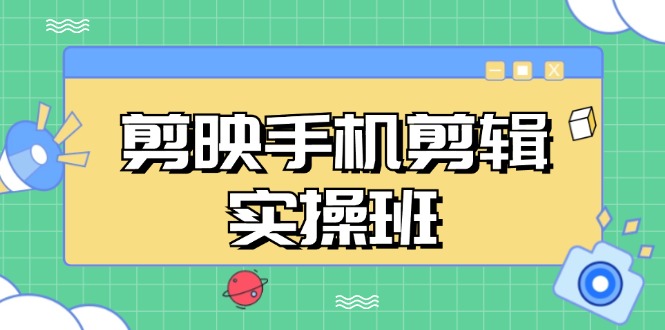 剪映手机剪辑实战班，从入门到精通，抖音爆款视频制作秘籍分段讲解 - 中创网-中创网