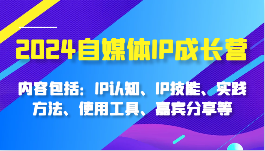 图片[1]-2024自媒体IP成长营，内容包括：IP认知、IP技能、实践方法、使用工具、嘉宾分享等 - 中创网-中创网