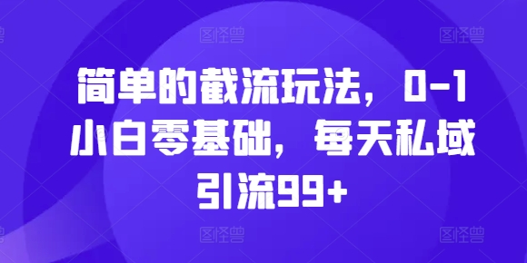 简单的截流玩法，0-1小白零基础，每天私域引流99+ - 中创网-中创网