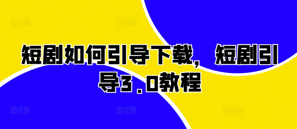 短剧如何引导下载，短剧引导3.0教程 - 中创网-中创网