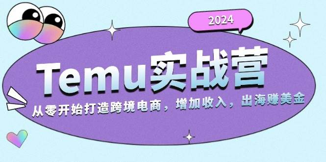 2024Temu出海赚美金实战营，从零开始打造跨境电商增加收入 - 中创网-中创网