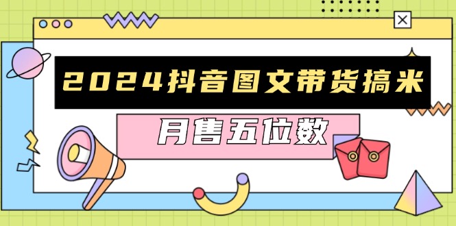 2024抖音图文带货搞米：快速起号与破播放方法，助力销量飙升，月售五位数 - 中创网-中创网