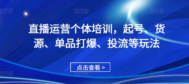 直播运营个体培训，起号、货源、单品打爆、投流等玩法 - 中创网-中创网