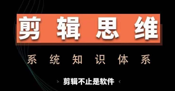 剪辑思维系统课，从软件到思维，系统学习实操进阶，从讲故事到剪辑技巧全覆盖 - 中创网-中创网