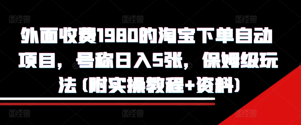 外面收费1980的淘宝下单自动项目，号称日入5张，保姆级玩法(附实操教程+资料) - 中创网-中创网