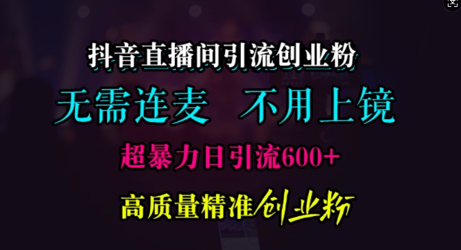 抖音直播间引流创业粉，无需连麦、无需上镜，超暴力日引流600+高质量精准创业粉 - 中创网-中创网