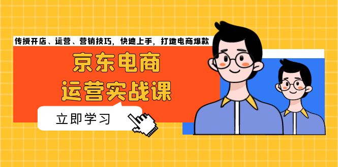 京东电商运营实战课，传授开店、运营、营销技巧，快速上手，打造电商爆款 - 中创网-中创网