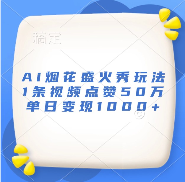 Ai烟花盛火秀玩法，1条视频点赞50万，单日变现1000+ - 中创网-中创网