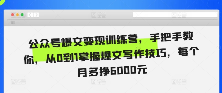 公众号爆文变现训练营，手把手教你，从0到1掌握爆文写作技巧，每个月多挣6000元 - 中创网-中创网