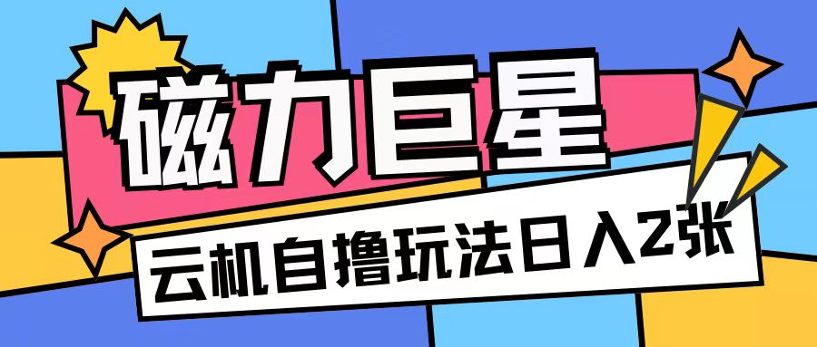 磁力巨星，无脑撸收益玩法无需手机云机操作可矩阵放大单日收入200+ - 中创网-中创网