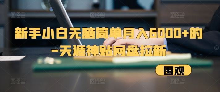 新手小白无脑简单月入6000+的-天涯神贴网盘拉新 - 中创网-中创网