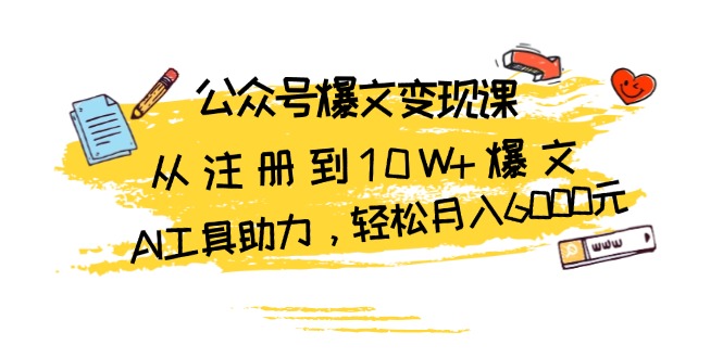 公众号爆文变现课：从注册到10W+爆文，AI工具助力，轻松月入6000元 - 中创网-中创网
