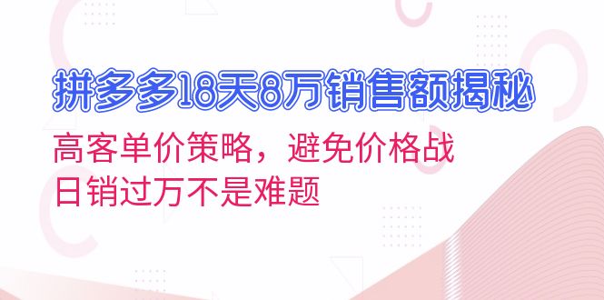 拼多多18天8万销售额揭秘：高客单价策略，避免价格战，日销过万不是难题 - 中创网-中创网