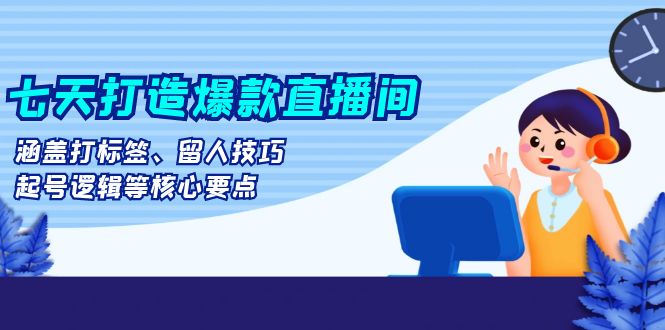 图片[1]-七天打造爆款直播间：涵盖打标签、留人技巧、起号逻辑等核心要点 - 中创网-中创网