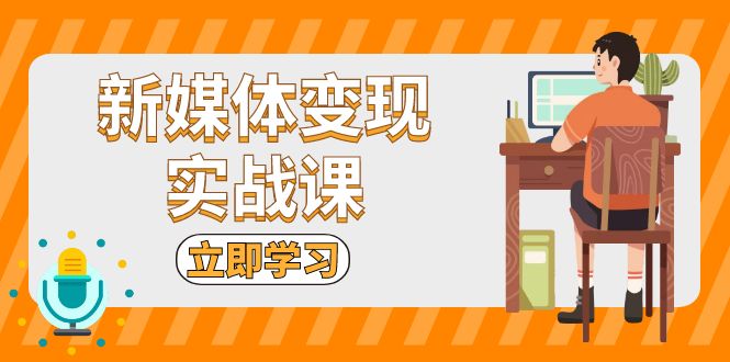 图片[1]-新媒体变现实战课：短视频+直播带货，拍摄、剪辑、引流、带货等 - 中创网-中创网