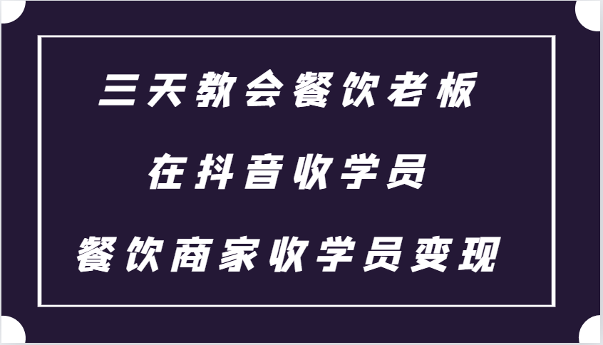 图片[1]-三天教会餐饮老板在抖音收学员 ，餐饮商家收学员变现课程 - 中创网-中创网