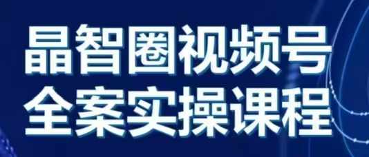 晶姐说直播·视频号全案实操课，从0-1全流程 - 中创网-中创网