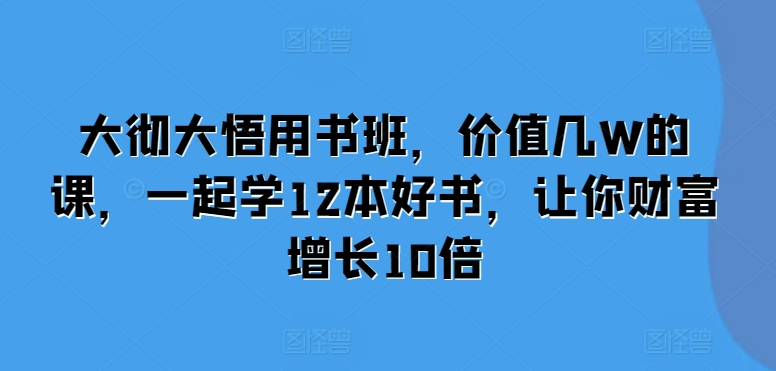 大彻大悟用书班，价值几W的课，一起学12本好书，让你财富增长10倍 - 中创网-中创网