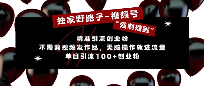 独家野路子利用视频号“强制提醒”，不需剪视频发作品，无脑操作就进流量，单日引流100+创业粉 - 中创网-中创网