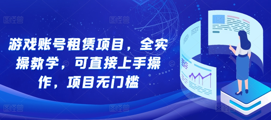 游戏账号租赁项目，全实操教学，可直接上手操作，项目无门槛 - 中创网-中创网
