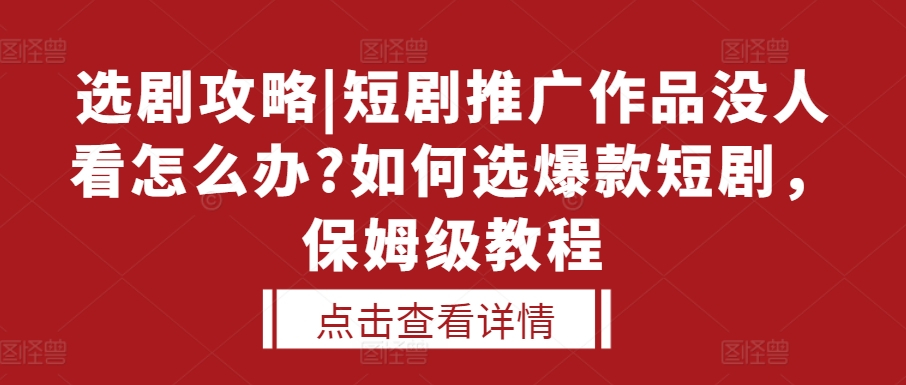 选剧攻略|短剧推广作品没人看怎么办?如何选爆款短剧，保姆级教程 - 中创网-中创网