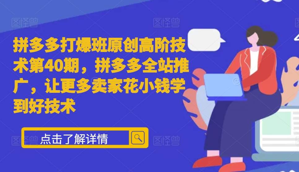 拼多多打爆班原创高阶技术第40期，拼多多全站推广，让更多卖家花小钱学到好技术 - 中创网-中创网