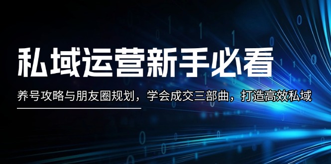 私域运营新手必看：养号攻略与朋友圈规划，学会成交三部曲，打造高效私域 - 中创网-中创网