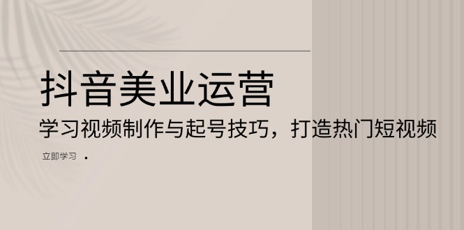 抖音美业运营：学习视频制作与起号技巧，打造热门短视频 - 中创网-中创网