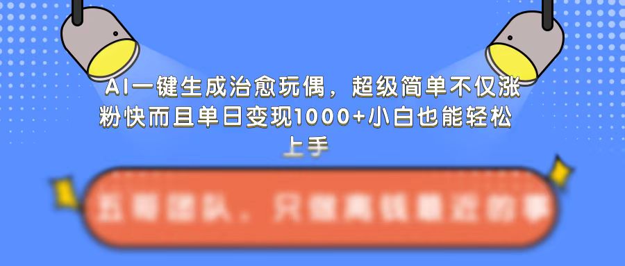 AI一键生成治愈玩偶，超级简单，不仅涨粉快而且单日变现1k - 中创网-中创网