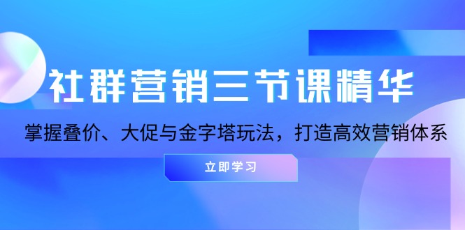 社群营销三节课精华：掌握叠价、大促与金字塔玩法，打造高效营销体系 - 中创网-中创网