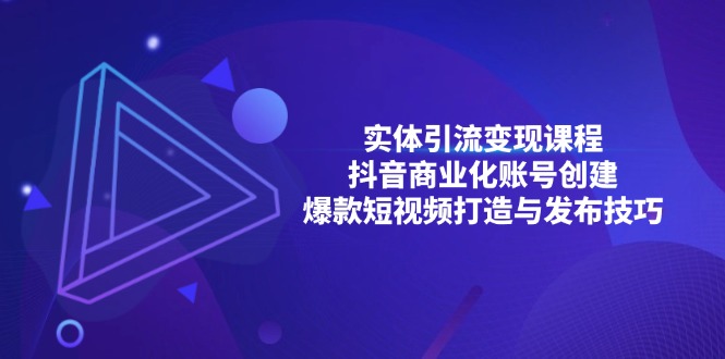 实体引流变现课程；抖音商业化账号创建；爆款短视频打造与发布技巧 - 中创网-中创网