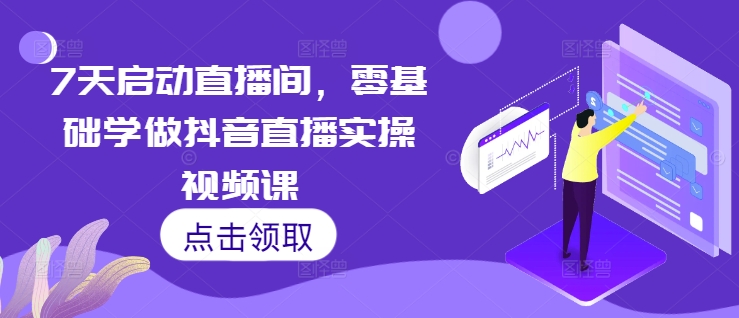 7天启动直播间，零基础学做抖音直播实操视频课 - 中创网-中创网