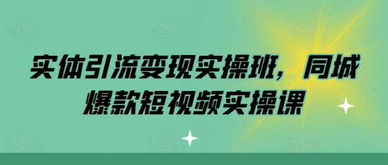实体引流变现实操班，同城爆款短视频实操课 - 中创网-中创网