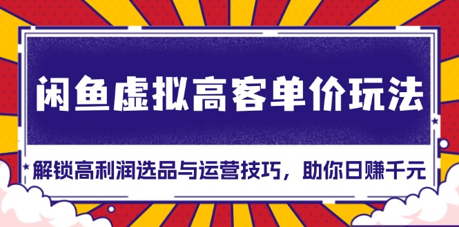 闲鱼虚拟高客单价玩法：解锁高利润选品与运营技巧，助你日赚千元！ - 中创网-中创网