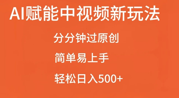 AI赋能中视频最新玩法，分分钟过原创，简单易上手，轻松日入500+ - 中创网-中创网