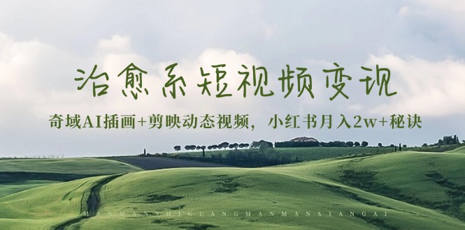 治愈系短视频变现：奇域AI插画+剪映动态视频，小红书月入2w+秘诀 - 中创网-中创网