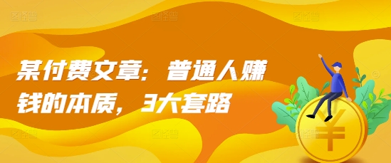 某付费文章：普通人赚钱的本质，3大套路 - 中创网-中创网