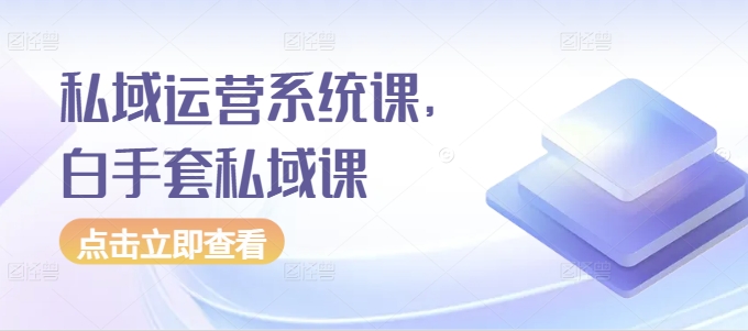 私域运营系统课，白手套私域课 - 中创网-中创网